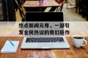 热点新闻元尊，一部引发全民热议的奇幻巨作