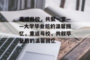 重返母校，共聚一堂——大学毕业后的温馨回忆，重返母校，共叙毕业后的温馨回忆