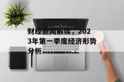 财经新闻解读，2023年第一季度经济形势分析