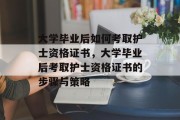 大学毕业后如何考取护士资格证书，大学毕业后考取护士资格证书的步骤与策略