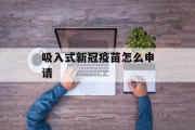 吸入式新冠疫苗怎么申请