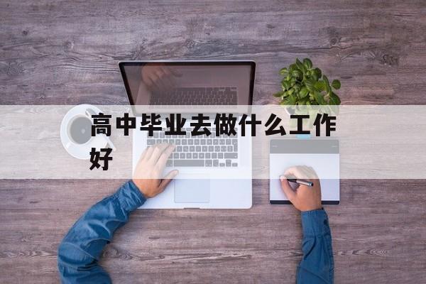 高中毕业去做什么工作好