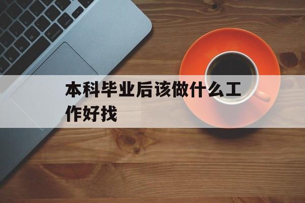 本科毕业后该做什么工作好找 本科毕业后该做什么工作好找
