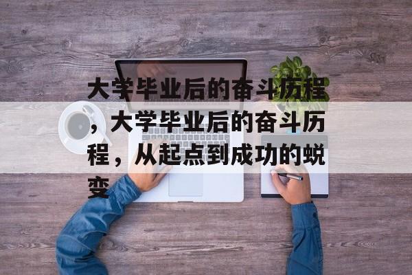 大学毕业后的奋斗历程，大学毕业后的奋斗历程，从起点到成功的蜕变