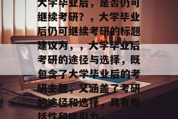 大学毕业后，是否仍可继续考研？，大学毕业后仍可继续考研的标题建议为，，大学毕业后考研的途径与选择，既包含了大学毕业后的考研主题，又涵盖了考研的途径和选择，具有概括性和吸引力。