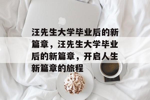 汪先生大学毕业后的新篇章，汪先生大学毕业后的新篇章，开启人生新篇章的旅程