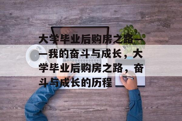 大学毕业后购房之路——我的奋斗与成长，大学毕业后购房之路，奋斗与成长的历程