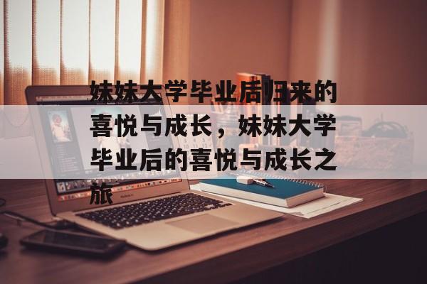 妹妹大学毕业后归来的喜悦与成长，妹妹大学毕业后的喜悦与成长之旅