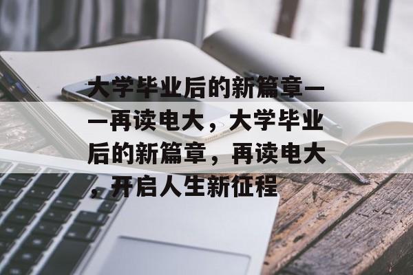 大学毕业后的新篇章——再读电大，大学毕业后的新篇章，再读电大，开启人生新征程