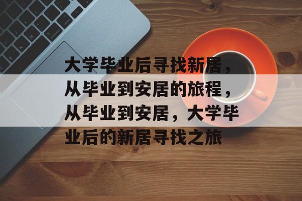 大学毕业后寻找新居，从毕业到安居的旅程，从毕业到安居，大学毕业后的新居寻找之旅