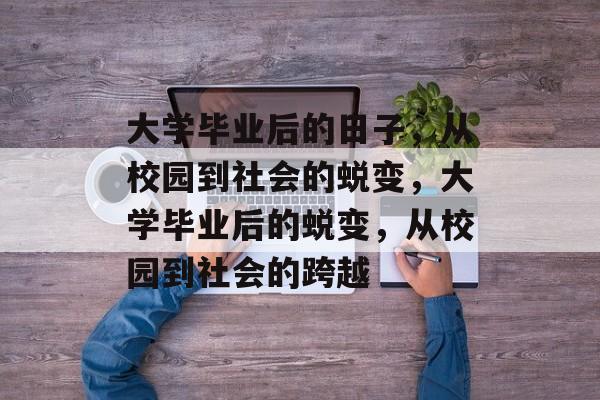 大学毕业后的日子，从校园到社会的蜕变，大学毕业后的蜕变，从校园到社会的跨越