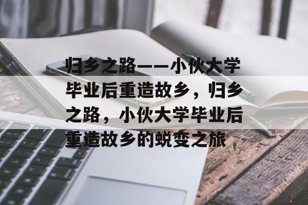 归乡之路——小伙大学毕业后重造故乡，归乡之路，小伙大学毕业后重造故乡的蜕变之旅