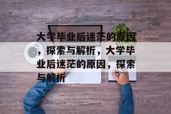 大学毕业后迷茫的原因，探索与解析，大学毕业后迷茫的原因，探索与解析