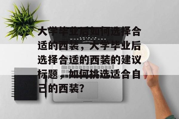 大学毕业后如何选择合适的西装，大学毕业后选择合适的西装的建议标题，如何挑选适合自己的西装？