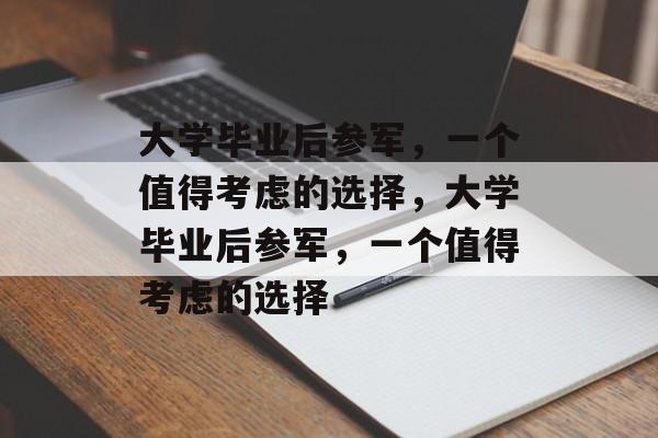 大学毕业后参军，一个值得考虑的选择，大学毕业后参军，一个值得考虑的选择