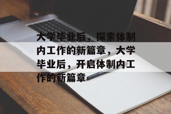 大学毕业后，探索体制内工作的新篇章，大学毕业后，开启体制内工作的新篇章