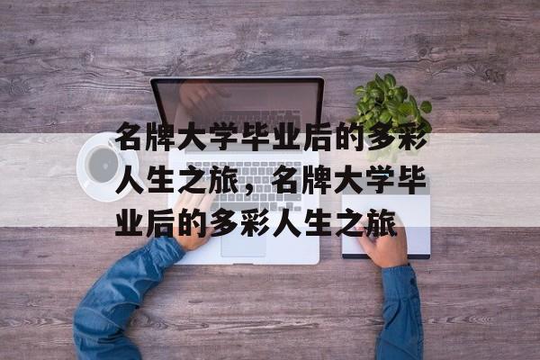名牌大学毕业后的多彩人生之旅，名牌大学毕业后的多彩人生之旅