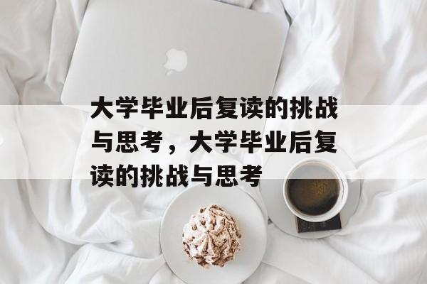 大学毕业后复读的挑战与思考，大学毕业后复读的挑战与思考