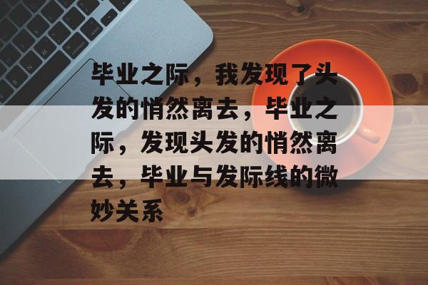 毕业之际，我发现了头发的悄然离去，毕业之际，发现头发的悄然离去，毕业与发际线的微妙关系