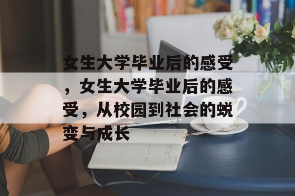 女生大学毕业后的感受，女生大学毕业后的感受，从校园到社会的蜕变与成长