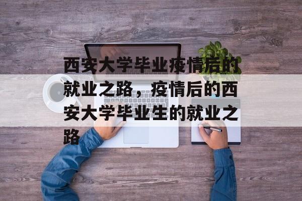 西安大学毕业疫情后的就业之路，疫情后的西安大学毕业生的就业之路