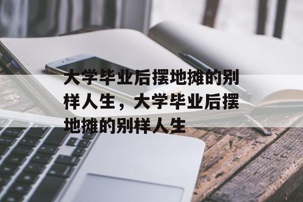 大学毕业后摆地摊的别样人生，大学毕业后摆地摊的别样人生