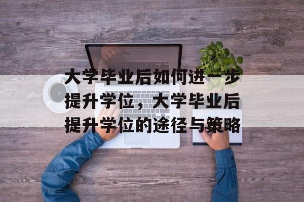 大学毕业后如何进一步提升学位，大学毕业后提升学位的途径与策略