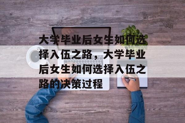 大学毕业后女生如何选择入伍之路，大学毕业后女生如何选择入伍之路的决策过程