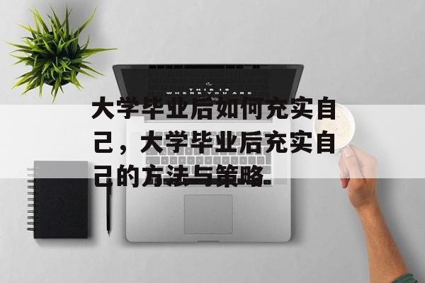 大学毕业后如何充实自己，大学毕业后充实自己的方法与策略