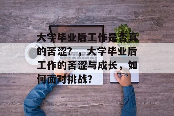 大学毕业后工作是否真的苦涩？，大学毕业后工作的苦涩与成长，如何面对挑战？