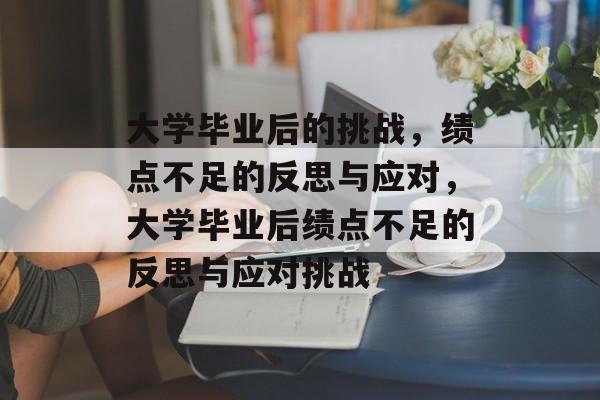 大学毕业后的挑战，绩点不足的反思与应对，大学毕业后绩点不足的反思与应对挑战