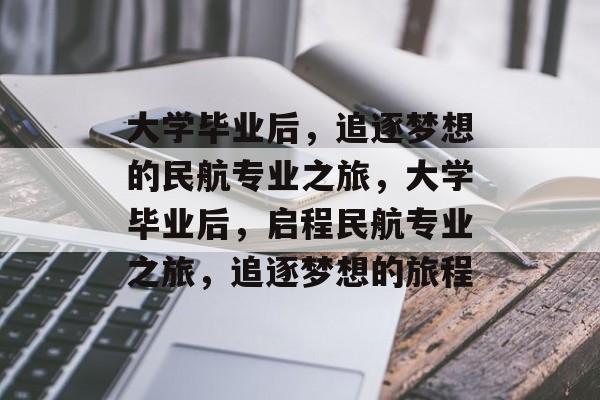 大学毕业后，追逐梦想的民航专业之旅，大学毕业后，启程民航专业之旅，追逐梦想的旅程