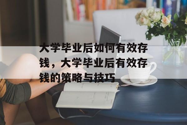 大学毕业后如何有效存钱，大学毕业后有效存钱的策略与技巧