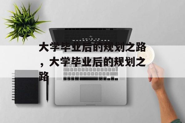 大学毕业后的规划之路，大学毕业后的规划之路