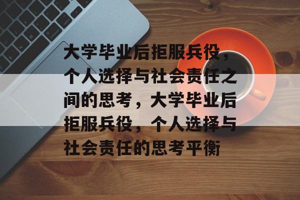 大学毕业后拒服兵役，个人选择与社会责任之间的思考，大学毕业后拒服兵役，个人选择与社会责任的思考平衡