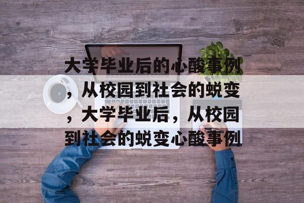 大学毕业后的心酸事例，从校园到社会的蜕变，大学毕业后，从校园到社会的蜕变心酸事例