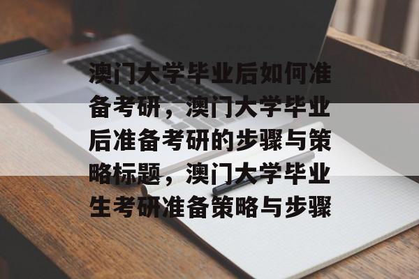 澳门大学毕业后如何准备考研，澳门大学毕业后准备考研的步骤与策略标题，澳门大学毕业生考研准备策略与步骤