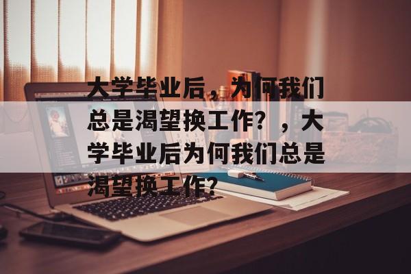 大学毕业后，为何我们总是渴望换工作？，大学毕业后为何我们总是渴望换工作？