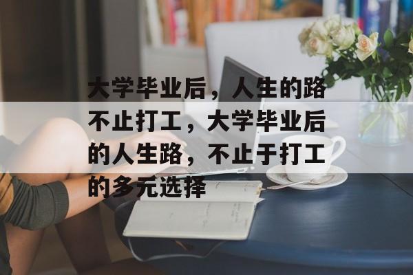 大学毕业后，人生的路不止打工，大学毕业后的人生路，不止于打工的多元选择