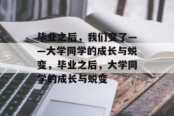 毕业之后，我们变了——大学同学的成长与蜕变，毕业之后，大学同学的成长与蜕变