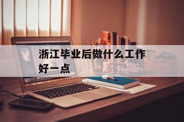 浙江毕业后做什么工作好一点