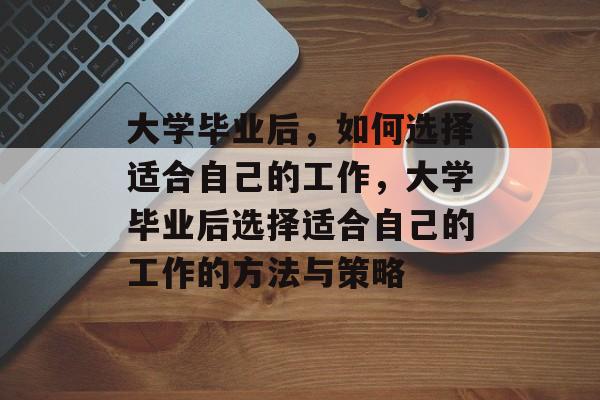大学毕业后，如何选择适合自己的工作，大学毕业后选择适合自己的工作的方法与策略