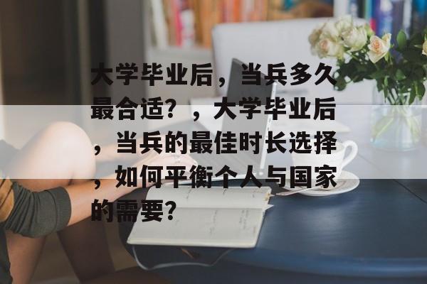 大学毕业后，当兵多久最合适？，大学毕业后，当兵的最佳时长选择，如何平衡个人与国家的需要？