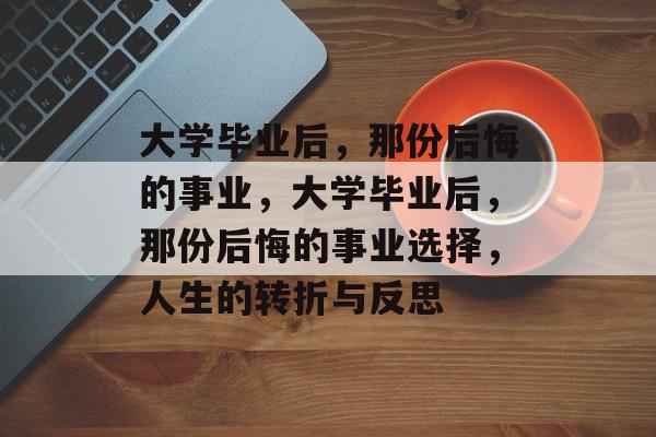 大学毕业后，那份后悔的事业，大学毕业后，那份后悔的事业选择，人生的转折与反思