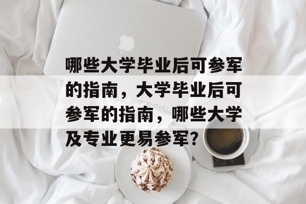 哪些大学毕业后可参军的指南，大学毕业后可参军的指南，哪些大学及专业更易参军？