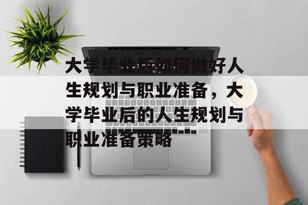大学毕业后如何做好人生规划与职业准备，大学毕业后的人生规划与职业准备策略