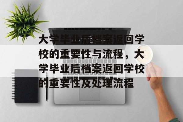 大学毕业后档案返回学校的重要性与流程，大学毕业后档案返回学校的重要性及处理流程