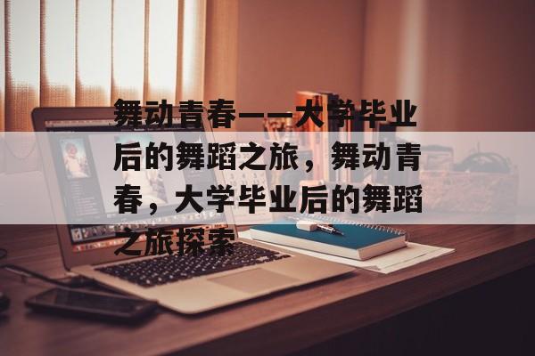 舞动青春——大学毕业后的舞蹈之旅，舞动青春，大学毕业后的舞蹈之旅探索