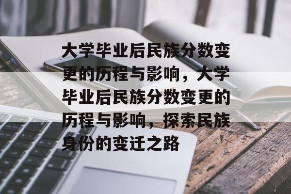 大学毕业后民族分数变更的历程与影响，大学毕业后民族分数变更的历程与影响，探索民族身份的变迁之路