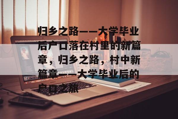 归乡之路——大学毕业后户口落在村里的新篇章，归乡之路，村中新篇章——大学毕业后的户口之旅
